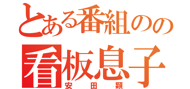 とある番組のの看板息子（安田顕）