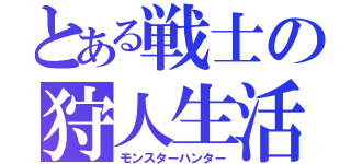 とある戦士の狩人生活（モンスターハンター）