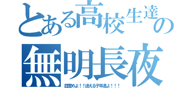 とある高校生達の無明長夜（目覚めよ！！迷える子羊達よ！！！）