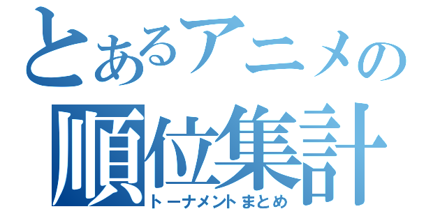 とあるアニメの順位集計（トーナメントまとめ）