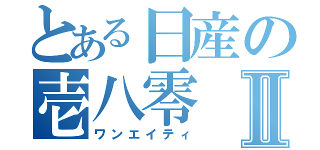 とある日産の壱八零Ⅱ（ワンエイティ）