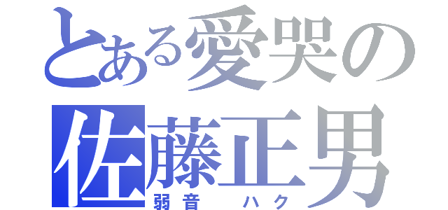 とある愛哭の佐藤正男（弱音 ハク）