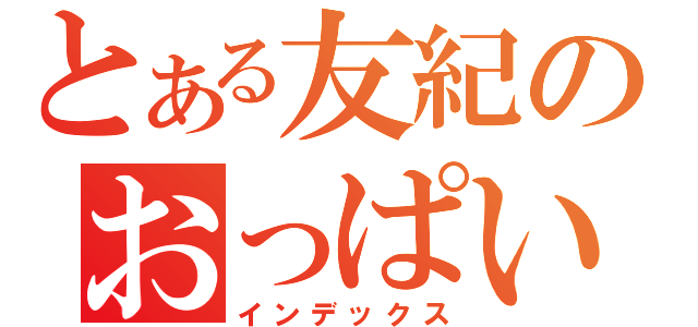 とある友紀のおっぱい日記（インデックス）