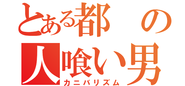 とある都の人喰い男（カニバリズム）