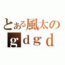 とある風太のｇｄｇｄ放送（）