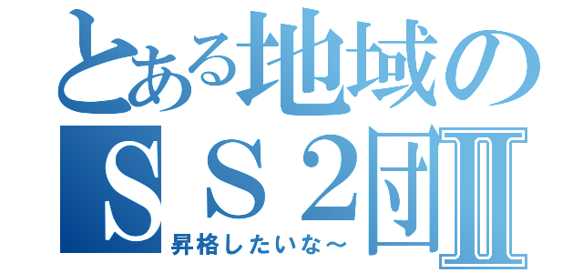 とある地域のＳＳ２団Ⅱ（昇格したいな～）