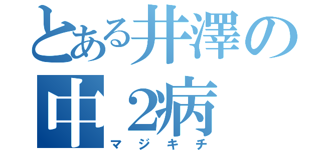 とある井澤の中２病（マジキチ）