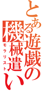 とある遊戯の機械遣い（モラリスト）