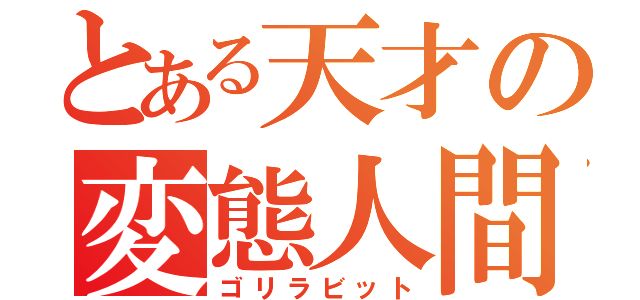 とある天才の変態人間（ゴリラビット）