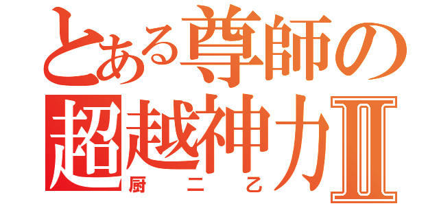 とある尊師の超越神力Ⅱ（厨二乙）