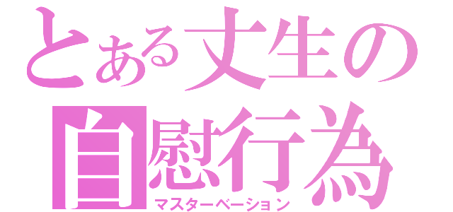 とある丈生の自慰行為（マスターベーション）