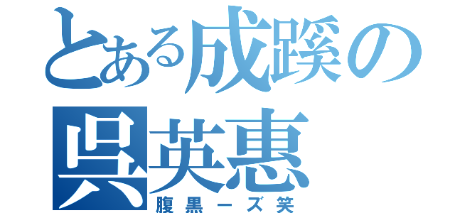 とある成蹊の呉英惠（腹黒ーズ笑）