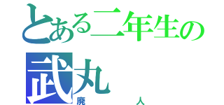 とある二年生の武丸（廃人）