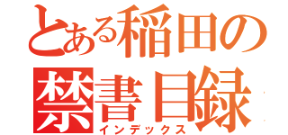 とある稲田の禁書目録（インデックス）