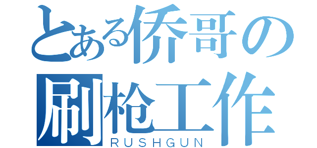 とある侨哥の刷枪工作（ＲＵＳＨＧＵＮ）