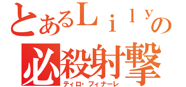 とあるＬｉｌｙの必殺射撃（ティロ・フィナーレ）