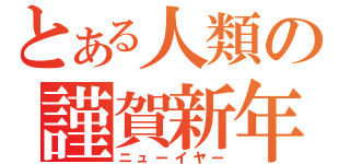 とある人類の謹賀新年（ニューイヤー）