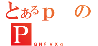 とあるｐのＰ（ＧＮ\ＶＸｇ）