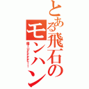 とある飛石のモンハン（俺ＴＵＥＥＥＥ！！）