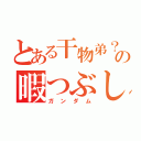 とある干物弟？の暇つぶし（ガンダム）