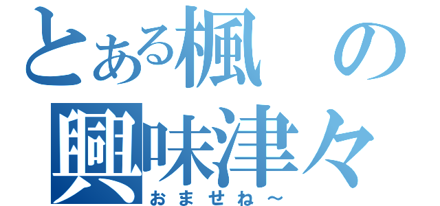 とある楓の興味津々（おませね～）