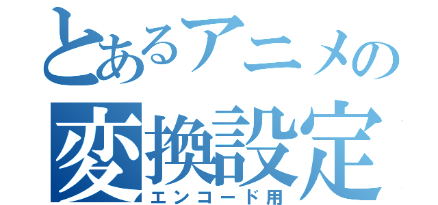 とあるアニメの変換設定（エンコード用）