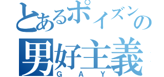 とあるポイズンの男好主義（ＧＡＹ）