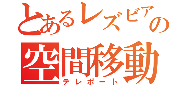 とあるレズビアンの空間移動（テレポート）