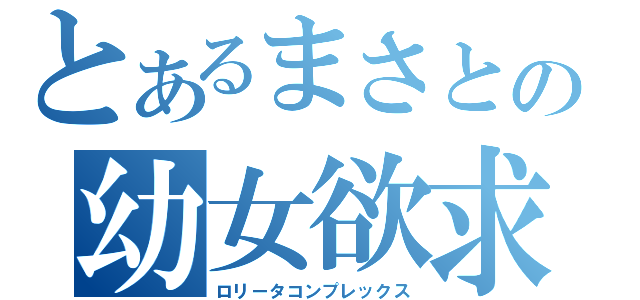 とあるまさとの幼女欲求（ロリータコンプレックス）