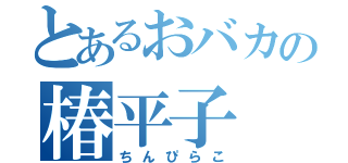 とあるおバカの椿平子（ちんぴらこ）