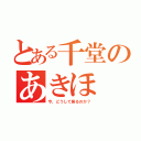 とある千堂のあきほ（今、どうして居るのか？）