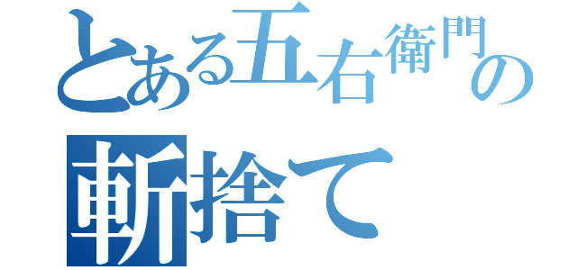 とある五右衛門の斬捨て（）