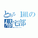 とある１組の帰宅部（誰よりも忙しいから．．．）