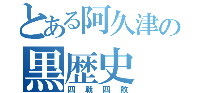 とある阿久津の黒歴史（四戦四敗）