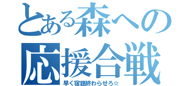 とある森への応援合戦（早く宿題終わらせろ☆）