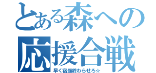 とある森への応援合戦（早く宿題終わらせろ☆）