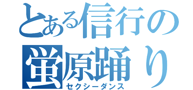 とある信行の蛍原踊り（セクシーダンス）