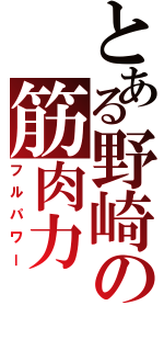 とある野崎の筋肉力（フルパワー）