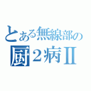 とある無線部の厨２病Ⅱ（）