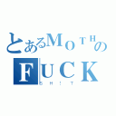 とあるＭＯＴＨＥＲ のＦＵＣＫＥＲ（ＳＨ！Ｔ）