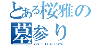 とある桜雅の墓参り（ｖｉｓｉｔ ｔｏ ａ ｇｒａｖｅ）