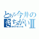 とある今井のきちがいⅡ（意味不明な行動）