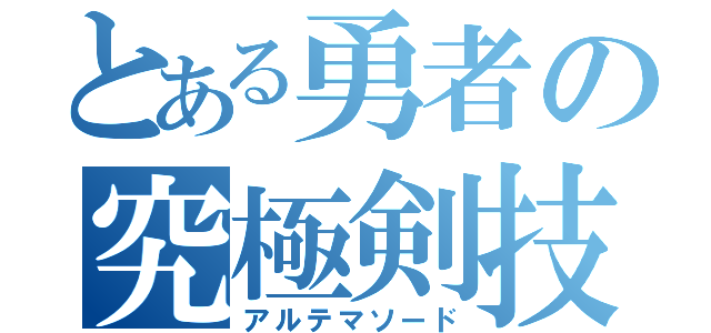 とある勇者の究極剣技（アルテマソード）