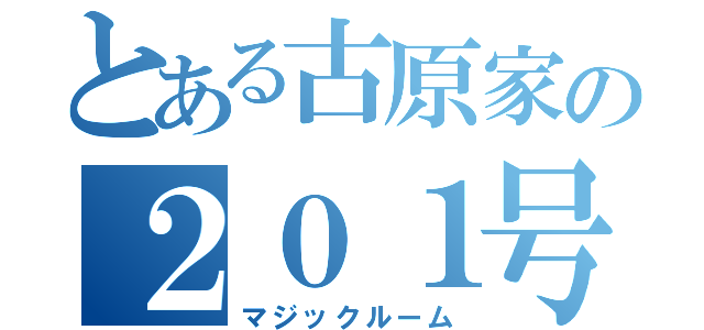 とある古原家の２０１号室（マジックルーム）