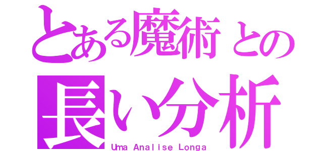 とある魔術との長い分析（Ｕｍａ Ａｎａｌｉｓｅ Ｌｏｎｇａ）