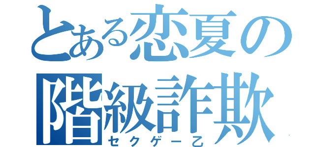 とある恋夏の階級詐欺師（セクゲー乙）