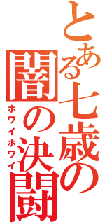 とある七歳の闇の決闘（ホワイホワイ）