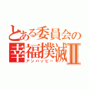 とある委員会の幸福撲滅Ⅱ（アンハッピー）