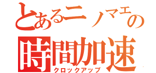 とあるニノマエの時間加速（クロックアップ）