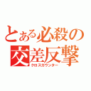 とある必殺の交差反撃（クロスカウンター）